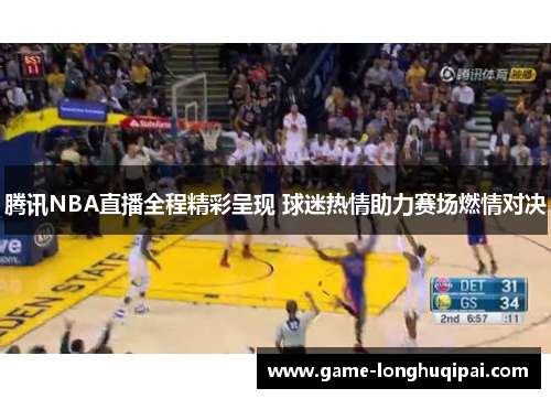 腾讯NBA直播全程精彩呈现 球迷热情助力赛场燃情对决
