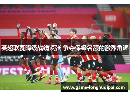 英超联赛降级战线紧张 争夺保级名额的激烈角逐
